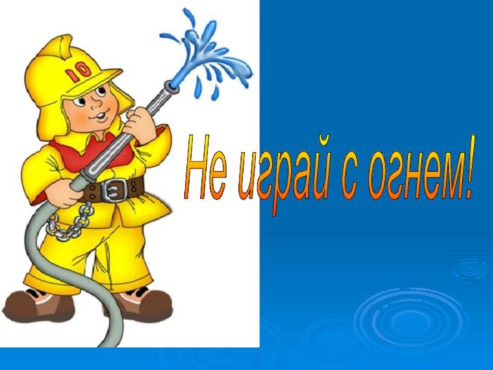 Не играй с огнем!