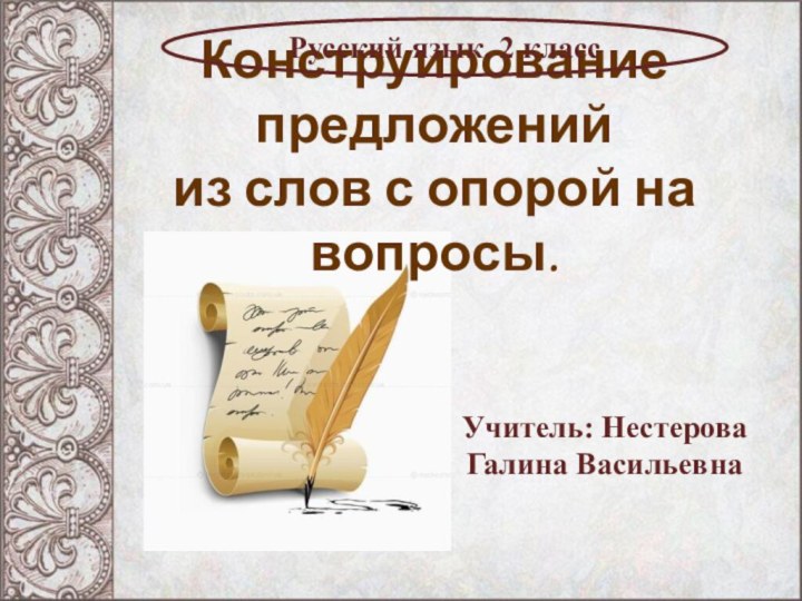 Конструирование предложений  из слов с опорой на вопросы.Русский язык. 2 классУчитель: Нестерова Галина Васильевна