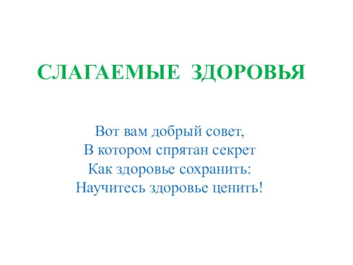 СЛАГАЕМЫЕ ЗДОРОВЬЯВот вам добрый совет,В котором спрятан секретКак здоровье сохранить:Научитесь здоровье ценить!