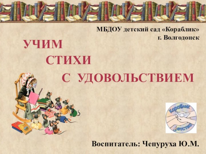 УЧИМСТИХИС УДОВОЛЬСТВИЕММБДОУ детский сад «Кораблик» г. Волгодонск   Воспитатель: Чепуруха Ю.М.