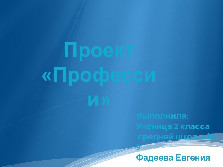 Выполнила:Ученица 2 класса средней школы № 9 Фадеева ЕвгенияПроект «Профессии»