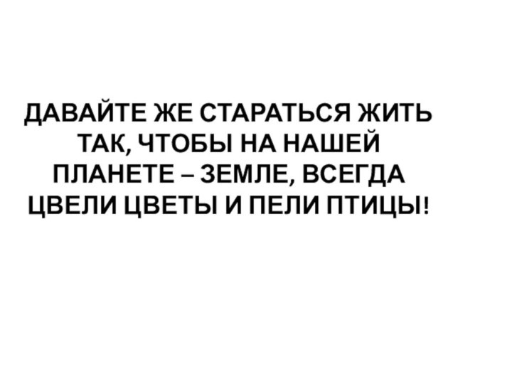 Давайте же стараться жить так, чтобы на нашей планете – Земле, всегда