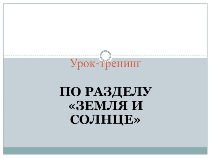 по разделу «Земля и Солнце»Урок-тренинг