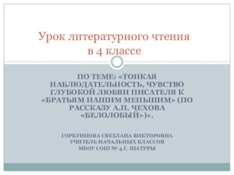 Урок по литературному чтению : Тонкая наблюдательность, чувство глубокой любви писателя к братьям нашим меньшим (по рассказу А.П. Чехова Белолобый). учебно-методический материал по чтению (4 класс) по теме