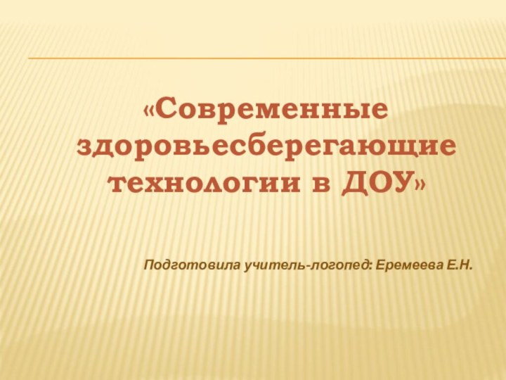 «Современные здоровьесберегающие технологии в ДОУ»  Подготовила учитель-логопед: Еремеева Е.Н.