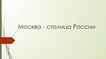 Презентация Москва- столица нашей Родины презентация к уроку по окружающему миру (подготовительная группа)