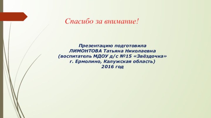 Спасибо за внимание!Презентацию подготовила  ЛИМОНТОВА Татьяна Николаевна(воспитатель МДОУ д/с №15 «Звёздочка»