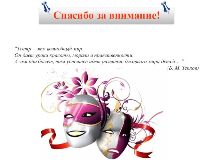 Спасибо за внимание!“Театр – это волшебный мир.Он дает уроки красоты, морали и