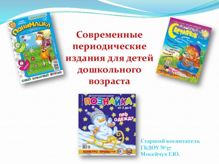 Современные периодические издания для детей дошкольного возрастаСтарший воспитатель ГБДОУ №37 Мосейчук Г.Ю.