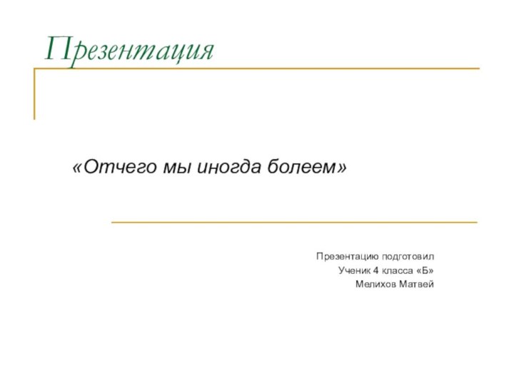 Презентация«Отчего мы иногда болеем»Презентацию подготовилУченик 4 класса «Б»Мелихов Матвей