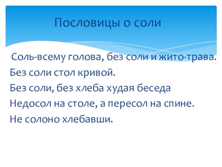 Пословицы о соли Соль-всему голова, без соли и жито-трава.Без соли стол кривой.Без