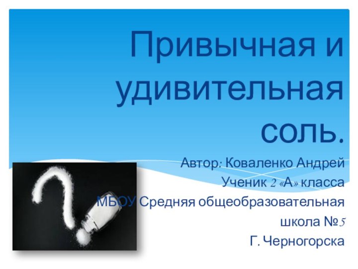 Привычная и удивительная соль.Автор: Коваленко АндрейУченик 2 «А» классаМБОУ Средняя общеобразовательная школа №5Г. Черногорска