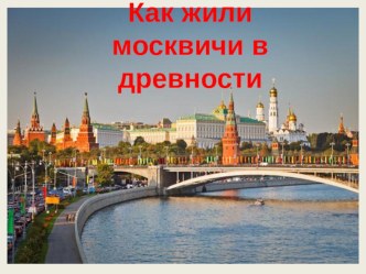 Презентация Как жили москвичи в древности презентация к уроку по окружающему миру (старшая группа)