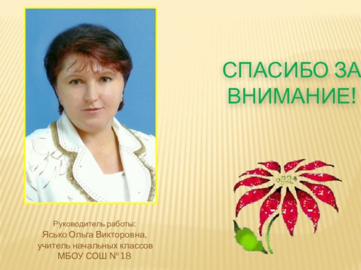 Спасибо за внимание!Руководитель работы: Ясько Ольга Викторовна, учитель начальных классовМБОУ СОШ № 18