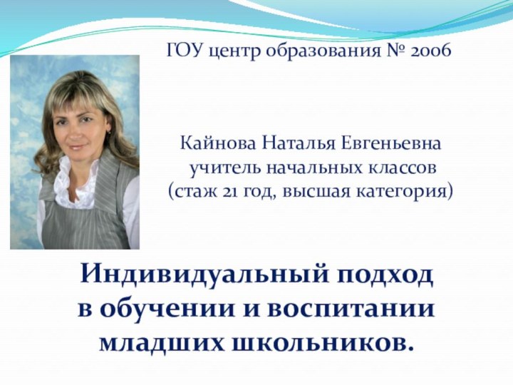 ГОУ центр образования № 2006Кайнова Наталья Евгеньевна  учитель начальных классов(стаж 21