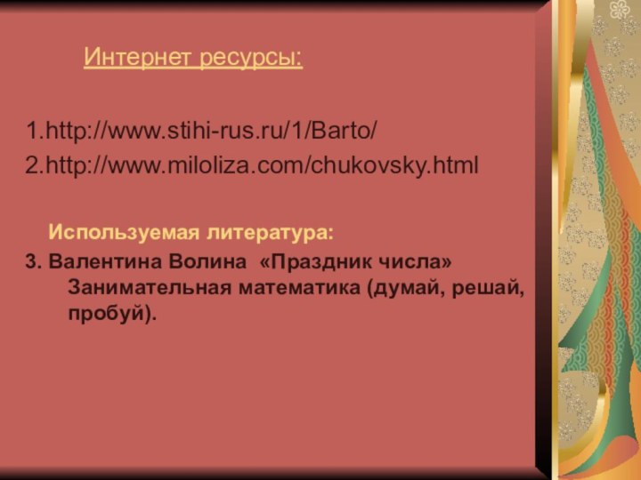 Интернет ресурсы:1.http://www.stihi-rus.ru/1/Barto/2.http://www.miloliza.com/chukovsky.html  Используемая литература:3. Валентина Волина