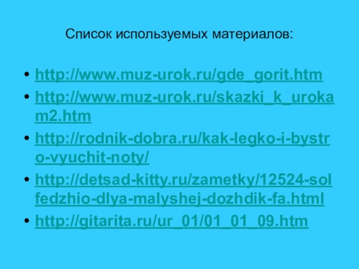 Список используемых материалов:http://www.muz-urok.ru/gde_gorit.htmhttp://www.muz-urok.ru/skazki_k_urokam2.htmhttp://rodnik-dobra.ru/kak-legko-i-bystro-vyuchit-noty/http://detsad-kitty.ru/zametky/12524-solfedzhio-dlya-malyshej-dozhdik-fa.htmlhttp://gitarita.ru/ur_01/01_01_09.htm