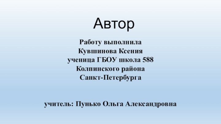 Работу выполнилаКувшинова Ксенияученица ГБОУ школа 588Колпинского районаСанкт-Петербургаучитель: Пунько Ольга АлександровнаАвтор