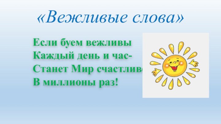 «Вежливые слова»Если буем вежливыКаждый день и час-Станет Мир счастливееВ миллионы раз!