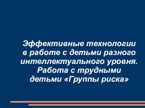 Презентация Эффективные технологии в работе с детьми разного интеллектуального уровня.Работа с трудными детьми Группы риска презентация к уроку (1, 2, 3, 4 класс)