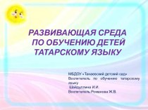 РАЗВИВАЮЩАЯ СРЕДА ПО ОБУЧЕНИЮ ДЕТЕЙ ТАТАРСКОМУ ЯЗЫКУ презентация