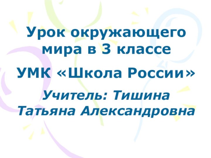 Урок окружающего мира в 3 классе УМК «Школа России» Учитель: Тишина Татьяна Александровна