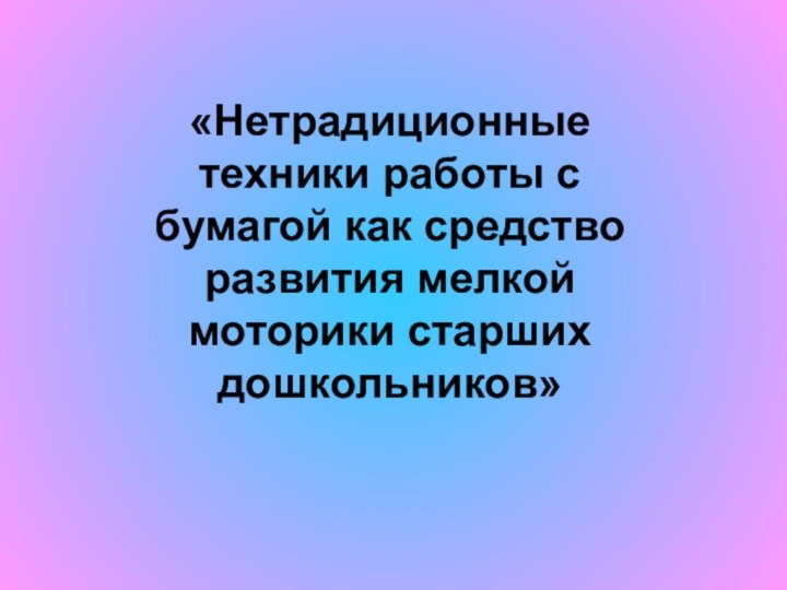 «Нетрадиционные техники работы с бумагой как средство развития мелкой моторики старших дошкольников»