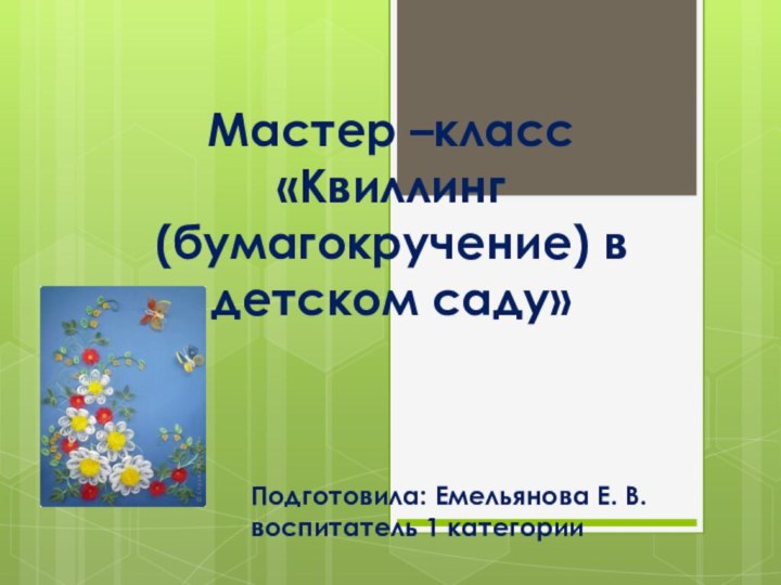 Мастер –класс «Квиллинг (бумагокручение) в детском саду»Подготовила: Емельянова Е. В. воспитатель 1 категории