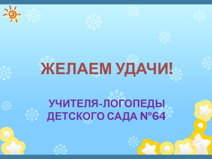 Желаем удачи!Учителя-Логопеды детского сада №64