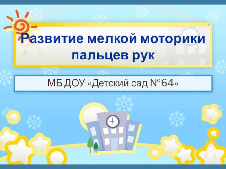 Развитие мелкой моторики пальцев рукМБ ДОУ «Детский сад №64»