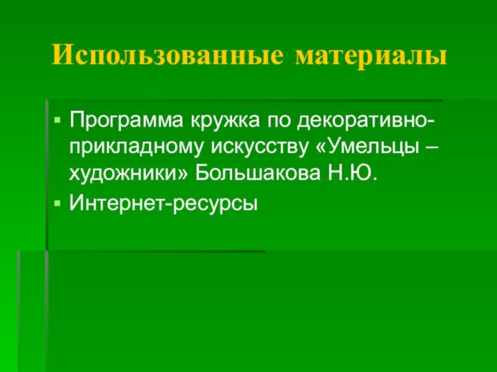 Использованные материалыПрограмма кружка по декоративно-прикладному искусству «Умельцы –художники» Большакова Н.Ю.Интернет-ресурсы