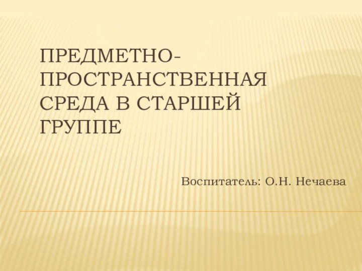 Предметно-пространственная среда в старшей группеВоспитатель: О.Н. Нечаева