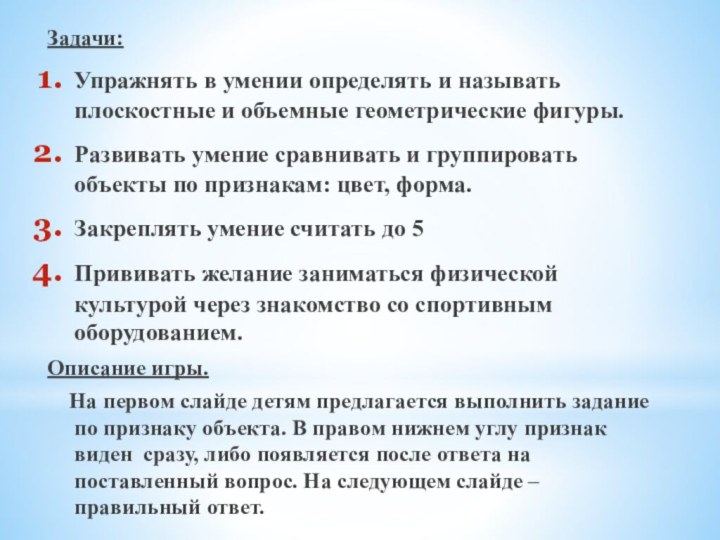 Задачи:Упражнять в умении определять и называть плоскостные и объемные геометрические фигуры.Развивать умение