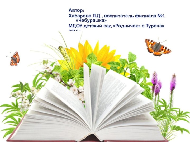 Автор:Хабарова Л.Д., воспитатель филиала №1 «Чебурашка» МДОУ детский сад «Родничок» с.Турочак  2016 г