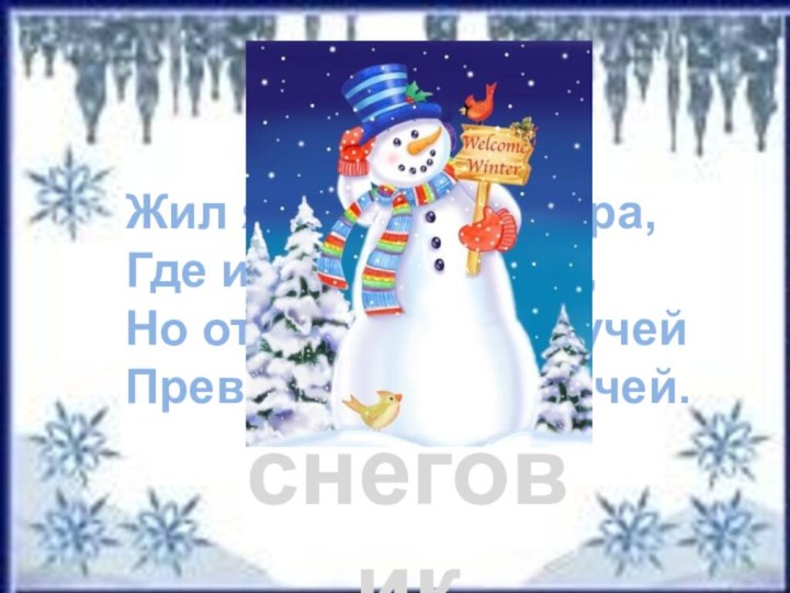 Отгадай загадку.снеговикЖил я посреди двора,Где играет детвора,Но от солнечных лучейПревратился я в ручей.