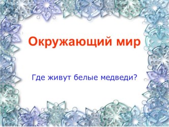 Презентация к уроку Окружающий мир Где живут белые медведи? презентация к уроку по окружающему миру (1 класс)