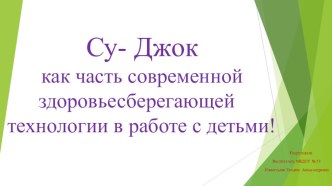 Су- Джок как часть современной здоровьесберегающей технологии в работе с детьми! презентация к уроку (младшая, средняя, старшая, подготовительная группа) по теме