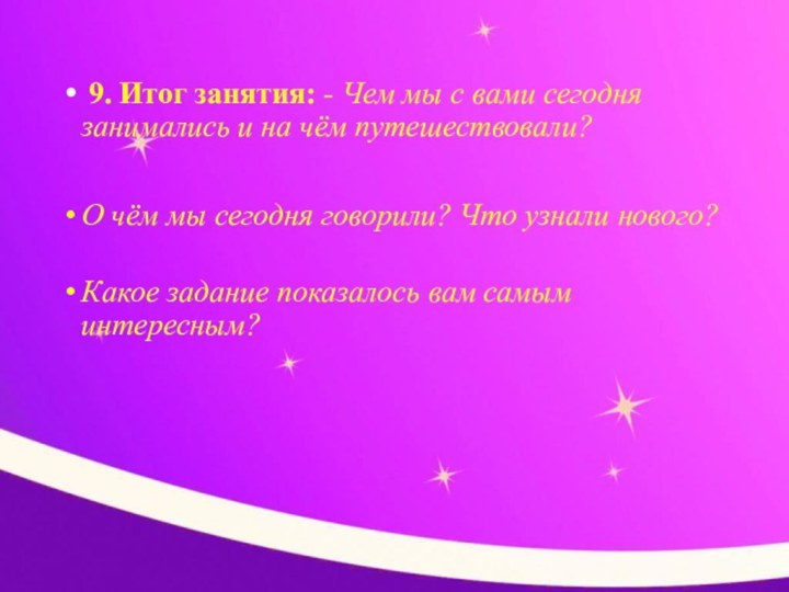  9. Итог занятия: - Чем мы с вами сегодня занимались и на