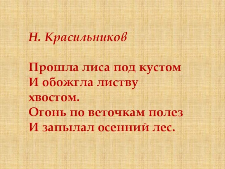 Н. КрасильниковПрошла лиса под кустом И обожгла листву хвостом. Огонь по веточкам