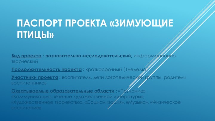 Паспорт проекта «Зимующие птицы»Вид проекта : познавательно-исследовательский, информационно-творческийПродолжительность проекта : краткосрочный (1неделю )Участники проекта : воспитатель, дети логопедической группы,