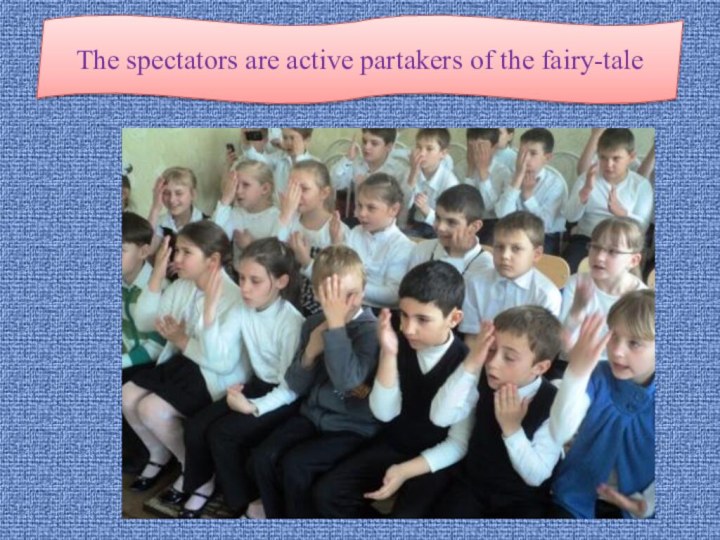 The spectators are active partakers of the fairy-tale