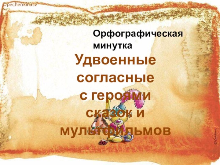 Удвоенные согласныес героями сказок и мультфильмовОрфографическая минутка©pechenkinasv