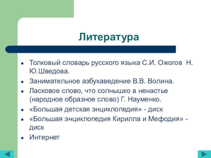 ЛитератураТолковый словарь русского языка С.И. Ожогов Н.Ю.Шведова.Занимательное азбукаведение В.В. Волина.Ласковое слово, что