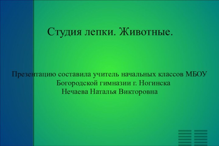 Студия лепки. Животные.Презентацию составила учитель начальных классов МБОУ Богородской гимназии г. Ногинска Нечаева Наталья Викторовна