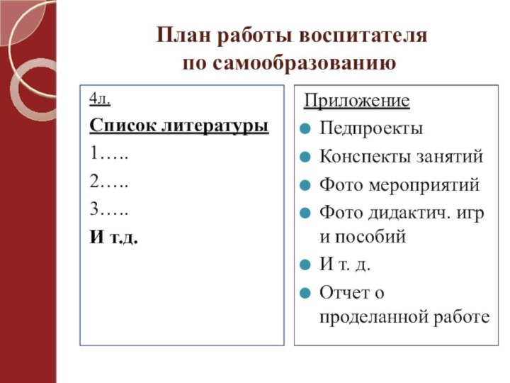 План работы воспитателя  по самообразованию 4л. Список литературы1…..2…..3…..И т.д.ПриложениеПедпроектыКонспекты занятийФото