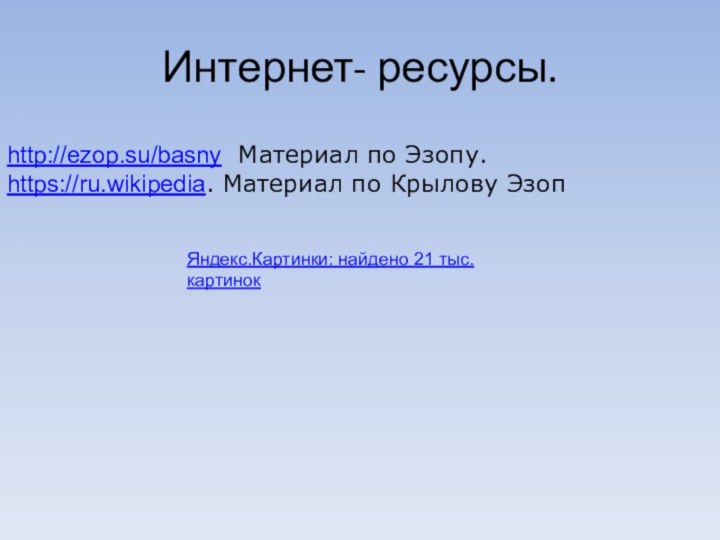 Интернет- ресурсы.http://ezop.su/basny Материал по Эзопу.https://ru.wikipedia. Материал по Крылову ЭзопЯндекс.Картинки: найдено 21 тыс. картинок