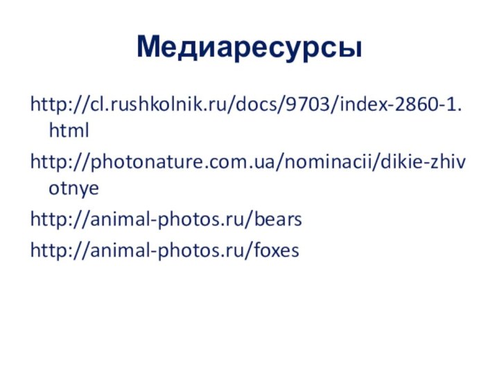 Медиаресурсыhttp://cl.rushkolnik.ru/docs/9703/index-2860-1.html http://photonature.com.ua/nominacii/dikie-zhivotnyehttp://animal-photos.ru/bearshttp://animal-photos.ru/foxes