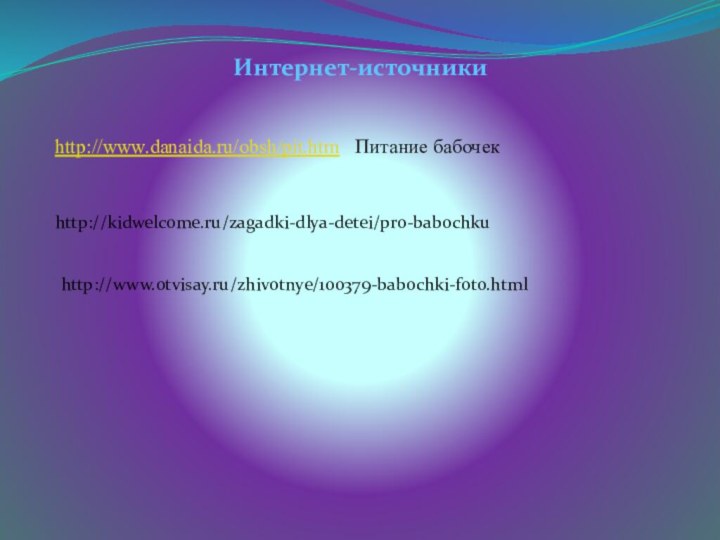 Интернет-источникиhttp://www.danaida.ru/obsh/pit.htm  Питание бабочекhttp://kidwelcome.ru/zagadki-dlya-detei/pro-babochkuhttp://www.otvisay.ru/zhivotnye/100379-babochki-foto.html