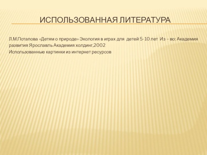 Использованная литератураЛ.М.Потапова «Детям о природе» Экология в играх для детей 5-10 лет