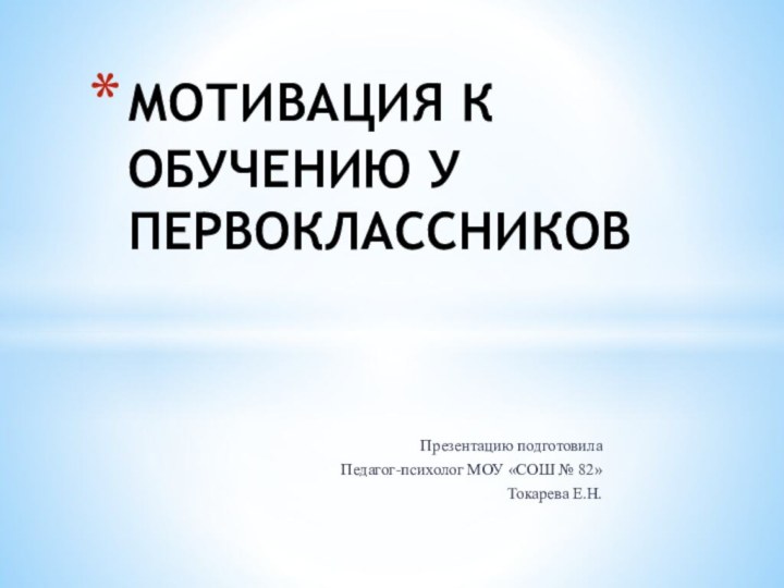 Презентацию подготовилаПедагог-психолог МОУ «СОШ № 82» Токарева Е.Н.МОТИВАЦИЯ К ОБУЧЕНИЮ У ПЕРВОКЛАССНИКОВ